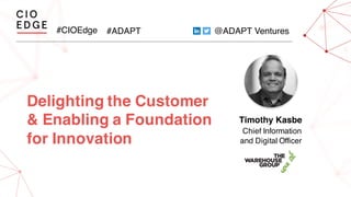 #CIOEdge #ADAPT @ADAPT Ventures
Delighting the Customer
& Enabling a Foundation
for Innovation
Timothy Kasbe
Chief Information
and Digital Officer
 
