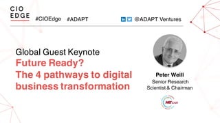 #CIOEdge #ADAPT @ADAPT Ventures
Global Guest Keynote
Future Ready?
The 4 pathways to digital
business transformation
Peter Weill
Senior Research
Scientist & Chairman
 