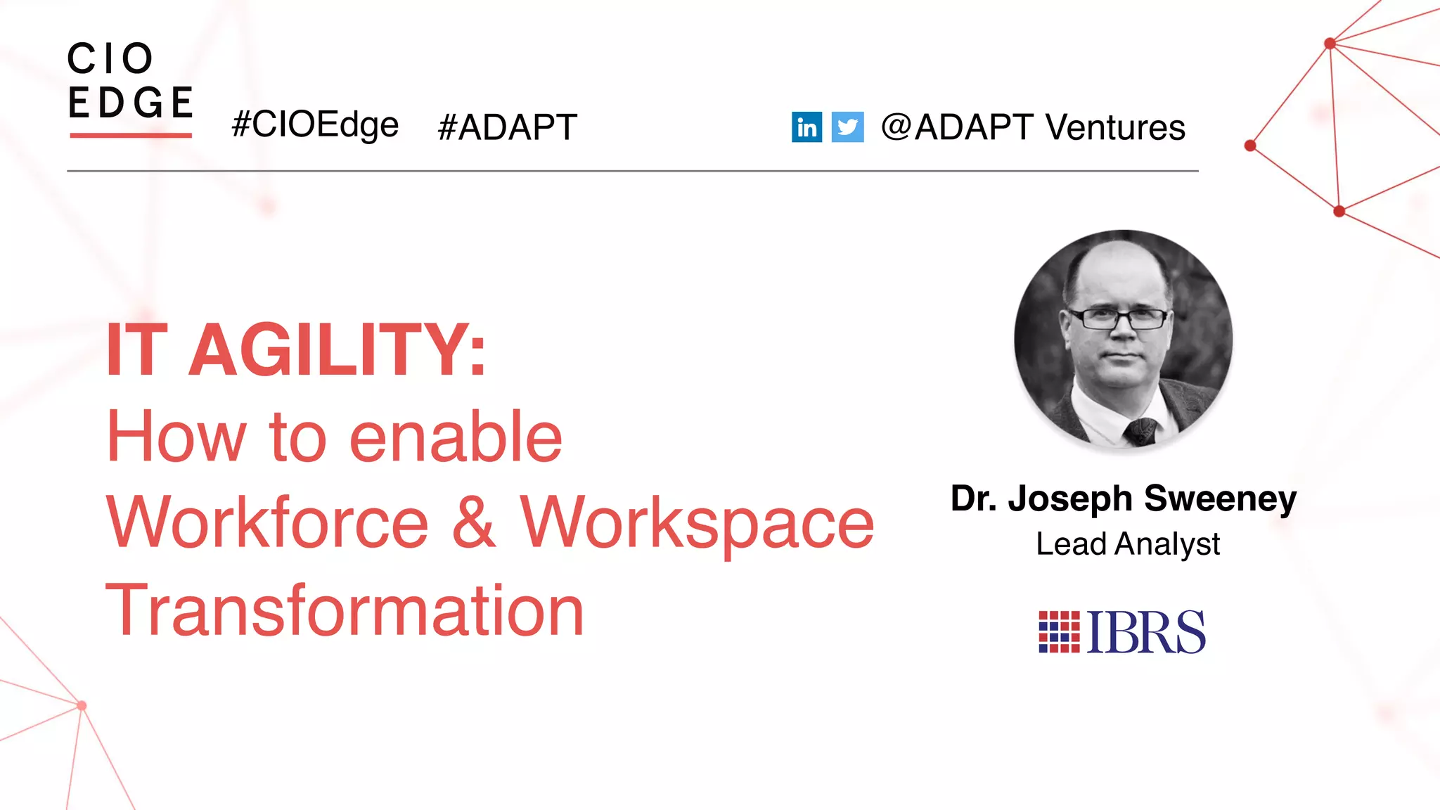 #CIOEdge #ADAPT @ADAPT Ventures
IT AGILITY:
How to enable
Workforce & Workspace
Transformation
Dr. Joseph Sweeney
Lead Analyst
 