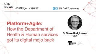 #CIOEdge #ADAPT @ADAPT Ventures
Platform+Agile:
How the Department of
Health & Human services
got its digital mojo back
Dr Steve Hodgkinson
CIO
 