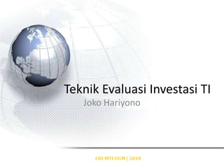 Teknik Evaluasi Investasi TI
   Joko Hariyono




     CIO MTI UGM | 2010
 