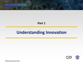 ©CIO Academy Asia 2017
Understanding Innovation
Part 1
 