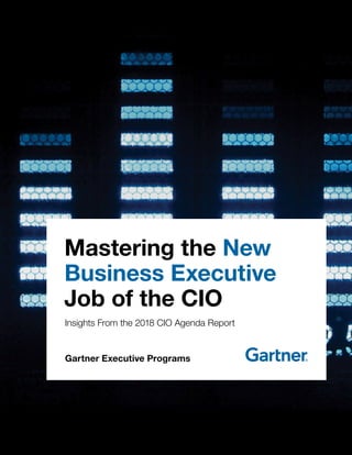 Mastering the New
Business Executive
Job of the CIO
Insights From the 2018 CIO Agenda Report
Gartner Executive Programs
 