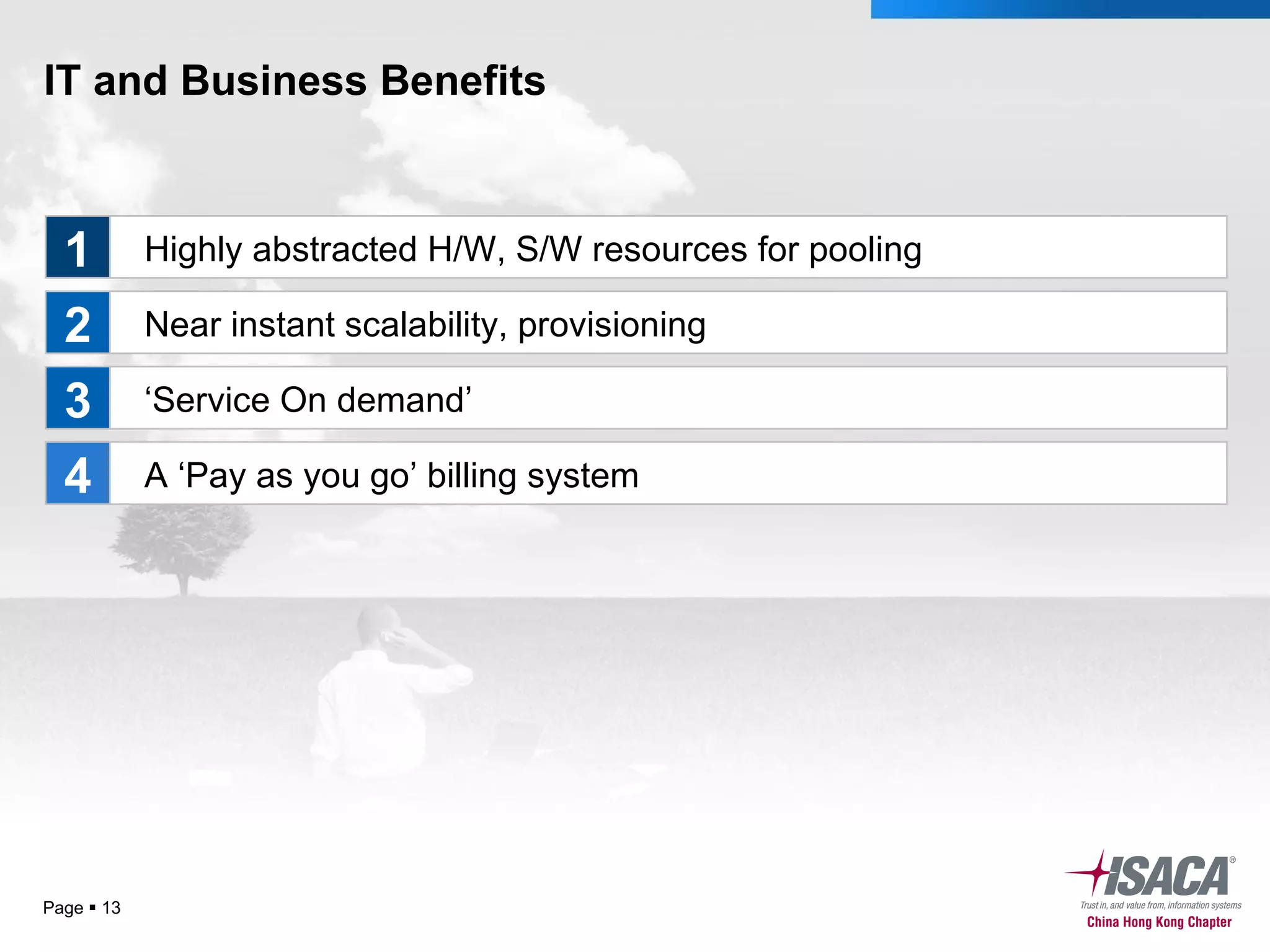 IT and Business Benefits Page     Highly abstracted H/W, S/W resources for pooling Near instant scalability, provisioning ‘ Service On demand’ A ‘Pay as you go’ billing system  1 2 3 4 