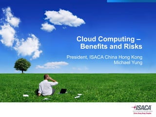 Cloud Computing –  Benefits and Risks President, ISACA China Hong Kong Michael Yung 