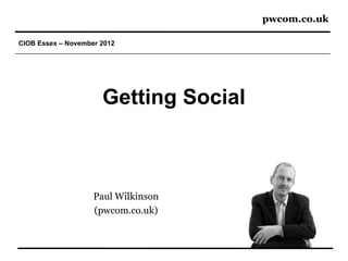 pwcom.co.uk

CIOB Essex – November 2012




                      Getting Social



                    Paul Wilkinson
                    (pwcom.co.uk)
 