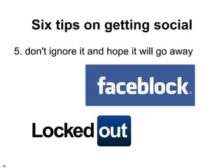 Six tips on getting social
     5. don't ignore it and hope it will go away




70
 