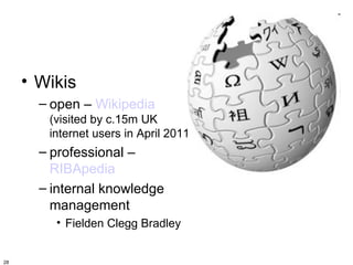 • Wikis
       – open – Wikipedia
        (visited by c.15m UK
        internet users in April 2011)
       – professional –
         RIBApedia
       – internal knowledge
         management
         • Fielden Clegg Bradley


28
 