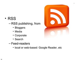 • RSS
      – RSS publishing, from:
        •   Bloggers
        •   Media
        •   Corporate
        •   Search
      – Feed-readers
        • local or web-based: Google Reader, etc



30
 