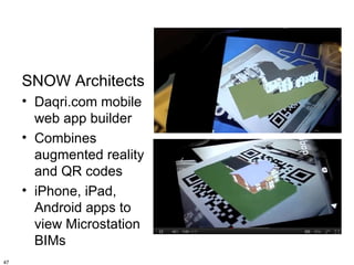 SNOW Architects
     • Daqri.com mobile
       web app builder
     • Combines
       augmented reality
       and QR codes
     • iPhone, iPad,
       Android apps to
       view Microstation
       BIMs
47
 