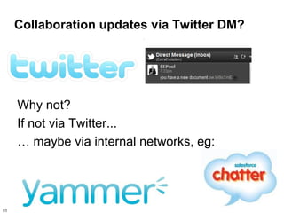 Collaboration updates via Twitter DM?




     Why not?
     If not via Twitter...
     … maybe via internal networks, eg:




51
 