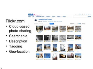 Flickr.com
     • Cloud-based
       photo-sharing
     • Searchable
     • Description
     • Tagging
     • Geo-location



52
 