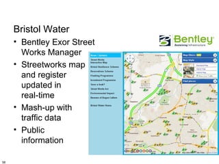 Bristol Water
     • Bentley Exor Street
       Works Manager
     • Streetworks map
       and register
       updated in
       real-time
     • Mash-up with
       traffic data
     • Public
       information

58
 