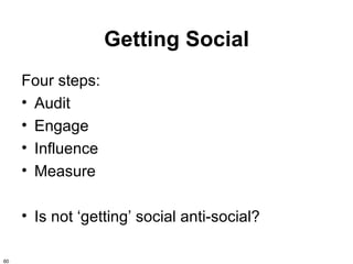 Getting Social
     Four steps:
     • Audit
     • Engage
     • Influence
     • Measure

     • Is not ‘getting’ social anti-social?

60
 