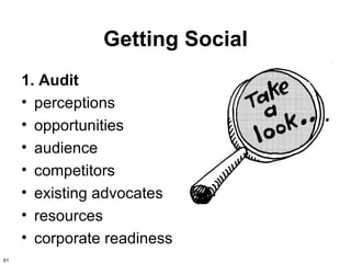 Getting Social
     1. Audit
     • perceptions
     • opportunities
     • audience
     • competitors
     • existing advocates
     • resources
     • corporate readiness
61
 