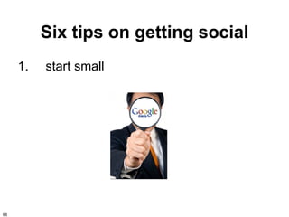 Six tips on getting social
     1.   start small




66
 