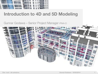 1One roof – all solutions. Gunnar Godawa – 18/03/2014
Introduction to 4D and 5D Modeling
Gunnar Godawa – Senior Project Manager IPMA-D
 