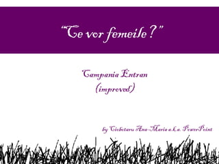 “ Ce vor femeile?” Campania Entran (improved) by Ciobotaru Ana-Maria a.k.a. PowerPoint 