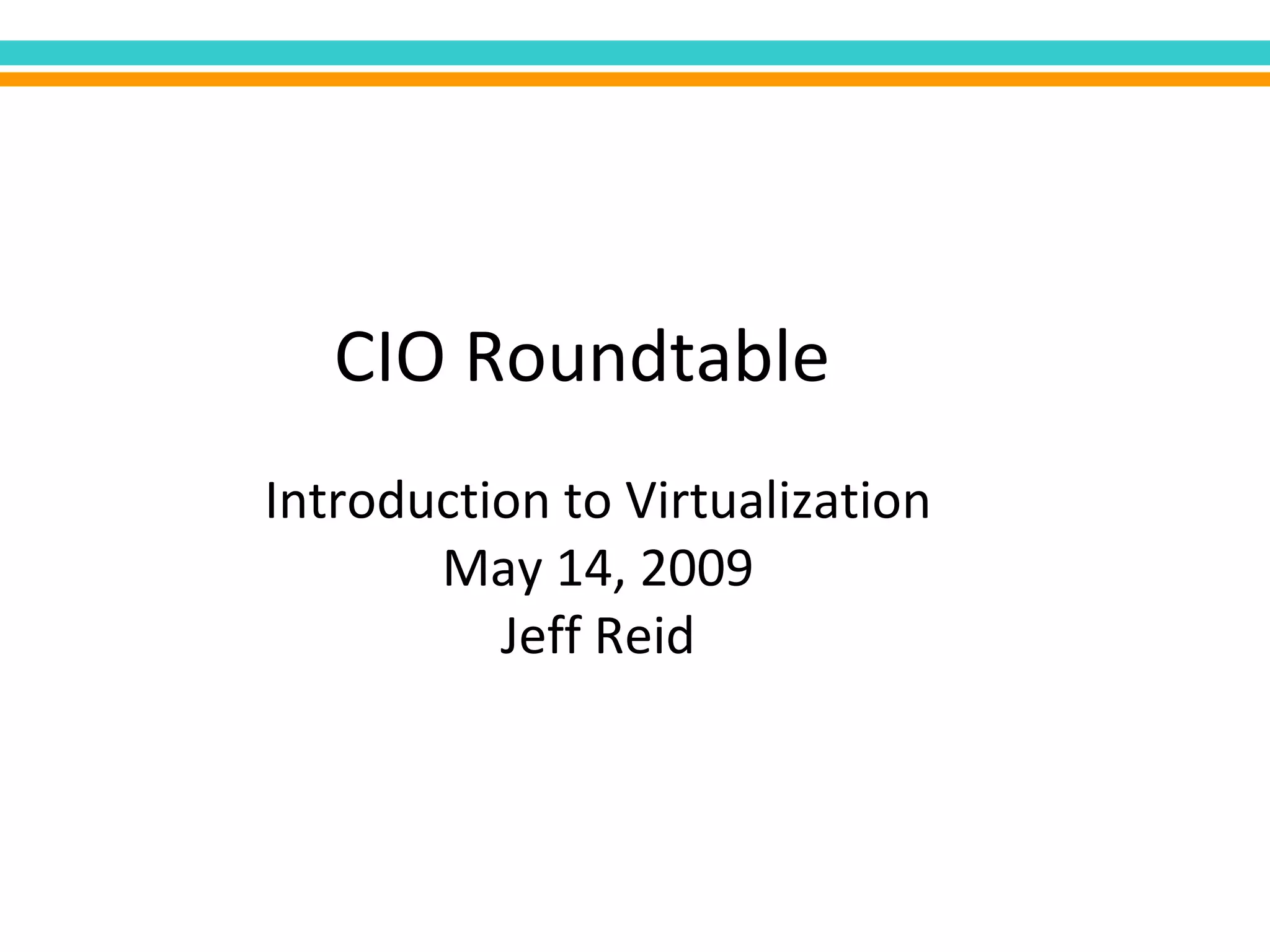 CIO Roundtable Introduction to Virtualization May 14, 2009 Jeff Reid 