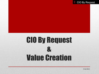 CIO By Request




CIO By Request
       &
Value Creation
                     3/26/2012
 