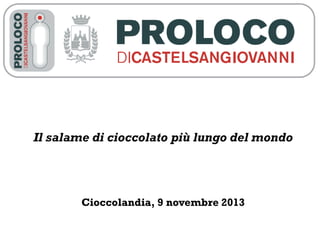 Il salame di cioccolato più lungo del mondo
Cioccolandia, 9 novembre 2013
 