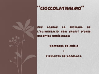 “CIOCCOLATISSIMO”


Per   acabar   la   setmana    de
l’alimentació hem gaudit d’unes
receptes boníssimes:


        Bombons de músic
                i
      Piruletes de xocolata.
 