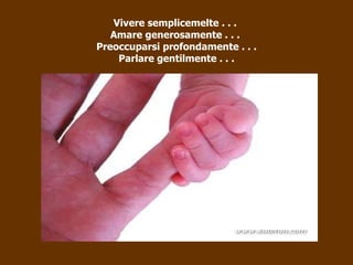 Vivere semplicemelte . . .  Amare generosamente . . .  Preoccuparsi profondamente . . . Parlare gentilmente . . . 