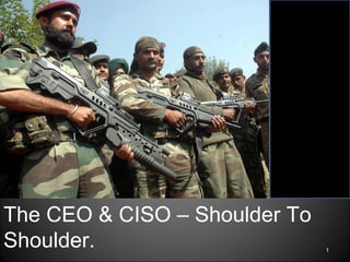 1
The CEO & CISO – Shoulder To
Shoulder.
 