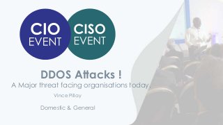 DDOS Attacks !
A Major threat facing organisations today.
Domestic & General
Vince Pillay
 