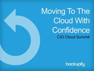 CIO Cloud Summit
Moving To The
Cloud With
Confidence
 