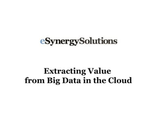 Extracting Value
from Big Data in the Cloud
 