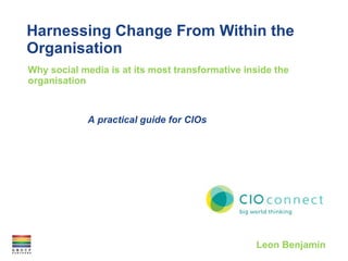 Harnessing Change From Within the Organisation Why social media is at its most transformative inside the organisation Leon Benjamin A practical guide for CIOs 