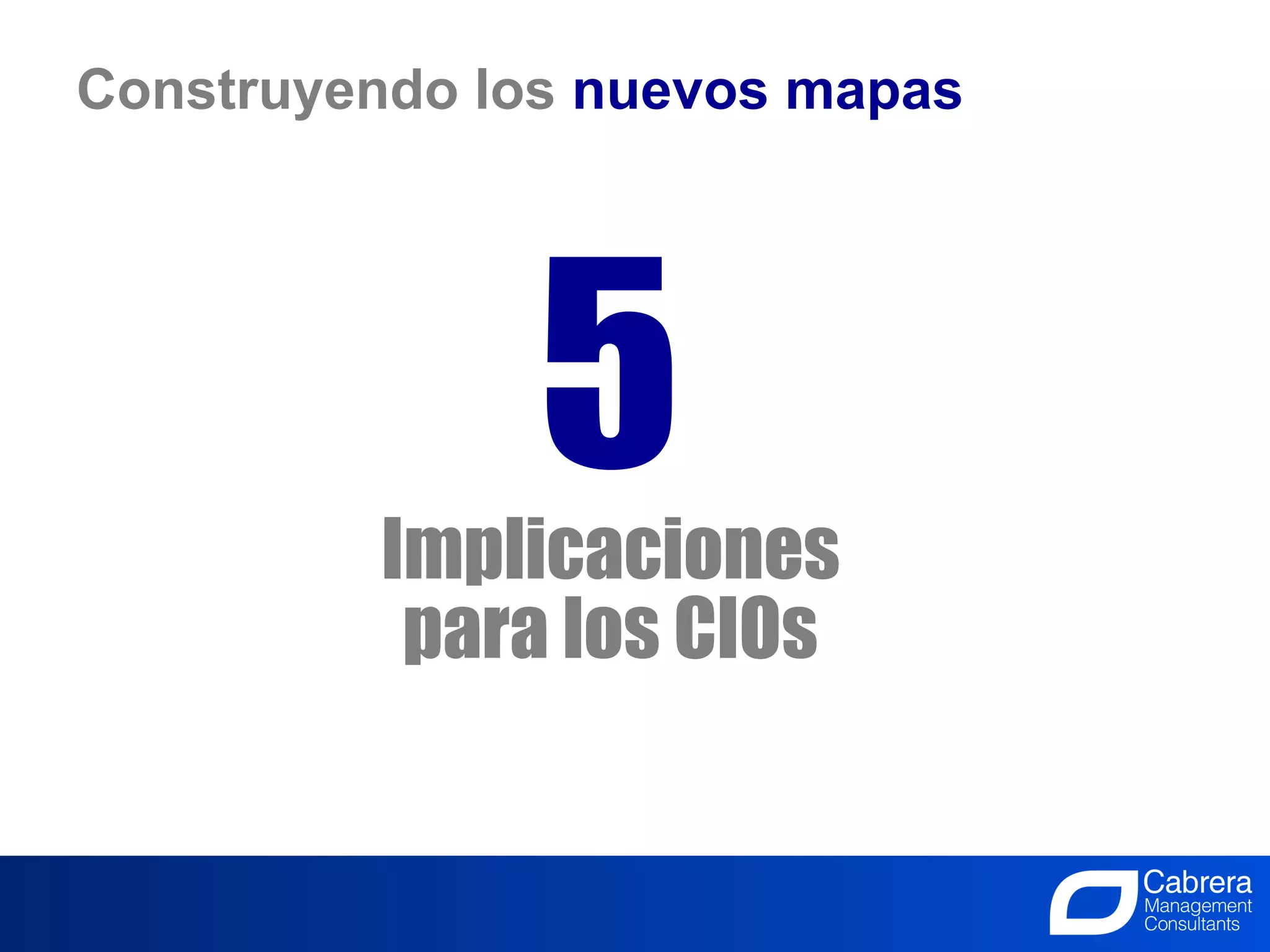 Construyendo los nuevos mapas




               5
         Implicaciones
          para los CIOs


                         8
                La Innovación, el trabajo de todos
 