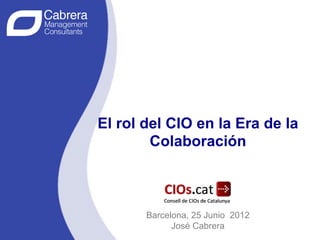 El rol del CIO en la Era de la
        Colaboración



                                  1
       Barcelona, 25 Junio 2012       1
             José Cabrera
                                          1
 