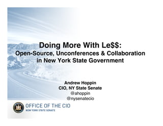 Doing More With Le$$:
Open-Source, Unconferences & Collaboration
      in New York State Government


                Andrew Hoppin
              CIO, NY State Senate
                    @ahoppin
                 @nysenatecio
 