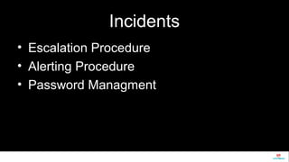 Incidents 
• Escalation Procedure 
• Alerting Procedure 
• Password Managment 
 