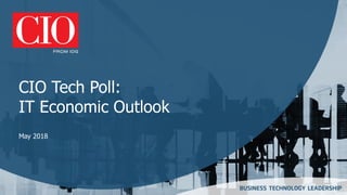 CIO Tech Poll:
IT Economic Outlook
May 2018
 