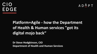 Platform+Agile - how the Department
of Health & Human services "got its
digital mojo back“
Dr Steve Hodgkinson, CIO
Department of Health and Human Services
 