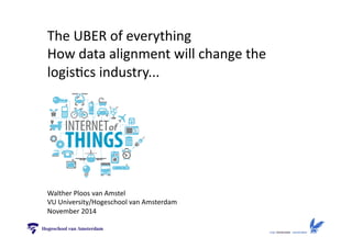 The 
UBER 
of 
everything 
How 
data 
alignment 
will 
change 
the 
logis:cs 
industry... 
Walther 
Ploos 
van 
Amstel 
VU 
University/Hogeschool 
van 
Amsterdam 
November 
2014 
 