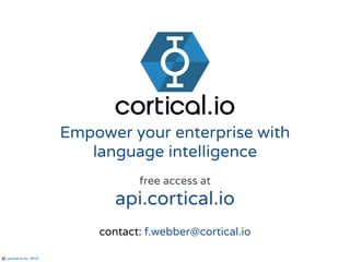 © cortical.io inc. 2015
Empower your enterprise with
language intelligence
free access at
api.cortical.io
contact: f.webber@cortical.io
 