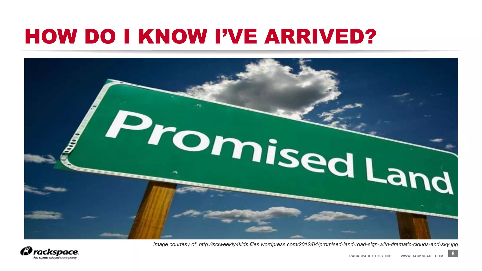 RACKSPACE® HOSTING | WWW.RACKSPACE.COM
HOW DO I KNOW I’VE ARRIVED?
8
Image courtesy of: http://sciweekly4kids.files.wordpress.com/2012/04/promised-land-road-sign-with-dramatic-clouds-and-sky.jpg
 