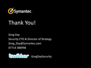 Thank You!
Greg Day
Security CTO & Director of Strategy
Greg_Day@Symantec.com
07714 388998

                  GregDaySecurity
 