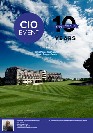 GLOBAL BUSINESS EVENTS
14-15th April 2015
Celtic Manor Resort, Wales
Global Business Events
John Funnell
Marketing Director
Global Business Events
john@globalbusinessevents.co.uk
Any Further information please contact: For more information visit out webiste through the button bellow:
CLICK ME
 
