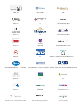 Head of IT CIO - EUROPE CIO
Head of IT CIO Chief Information Officer
Head of IT CIO Chief Information Officer
Head of IT Head of IT Head of Information Security
IT Director CI Enterprise Architect/ Information Architecture
Snr Mgr Global IT Strategy & Governance Global Information Security & Compliance Director Global Head of Collaboration Technologies
IT Director CIO CIO
IT Director IT DIRECTOR Head of Architecture
Global Director of Enterprise Architecture Global IT DirectorDirector of Strategic Initiatives
 