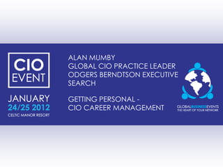 ALAN MUMBY
GLOBAL CIO PRACTICE LEADER
ODGERS BERNDTSON EXECUTIVE
SEARCH

GETTING PERSONAL -
CIO CAREER MANAGEMENT
 