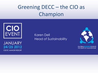 Greening DECC – the CIO as
        Champion


      Karen Dell
      Head of Sustainability
 