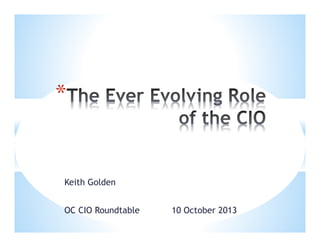*

Keith Golden
OC CIO Roundtable

10 October 2013

 