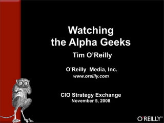 Watching
the Alpha Geeks
     Tim O’Reilly

  O’Reilly Media, Inc.
     www.oreilly.com



 CIO Strategy Exchange
    November 5, 2008
 