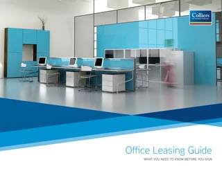 Office Leasing Guide
                             WHAT YOU NEED TO KNOW BEFORE YOU SIGN
Colliers International                              Office Leasing Guide P. 1
 