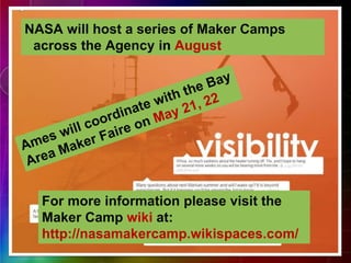 NASA will host a series of Maker Camps
across the Agency in August
For more information please visit the
Maker Camp wiki at:
http://nasamakercamp.wikispaces.com/